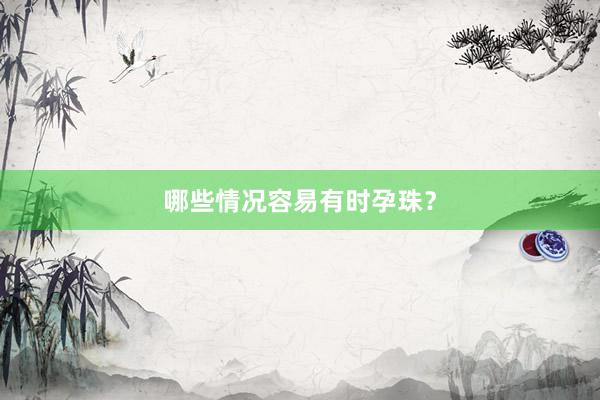 哪些情况容易有时孕珠？