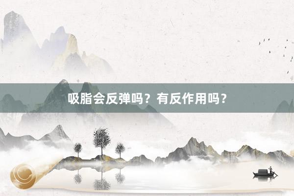 吸脂会反弹吗？有反作用吗？