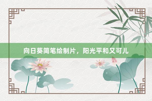 向日葵简笔绘制片，阳光平和又可儿