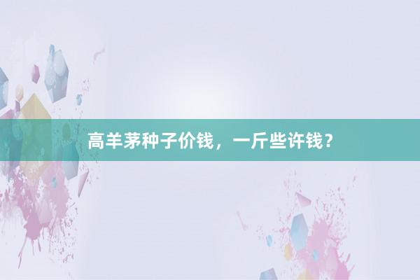 高羊茅种子价钱，一斤些许钱？