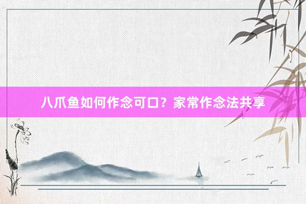 八爪鱼如何作念可口？家常作念法共享