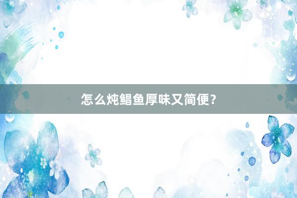 怎么炖鲳鱼厚味又简便？