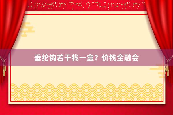 垂纶钩若干钱一盒？价钱全融会